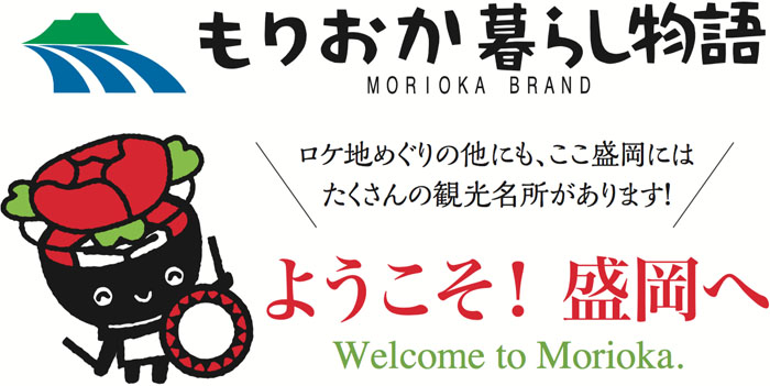 もりおか暮らし物語 MORIOKA BRAND ロケ地めぐりの他にも、ここ盛岡にはたくさんの観光名所があります！ようこそ！ 盛岡へ Welcome to Morioka.